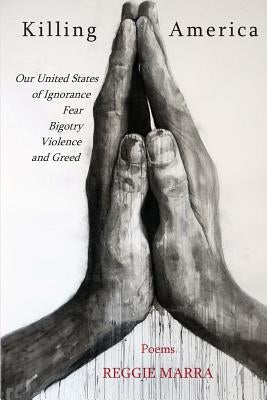 Killing America: Our United States of Ignorance, Fear, Bigotry, Violence and Greed by Marra, Reggie