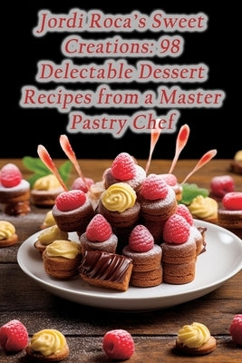 Jordi Roca's Sweet Creations: 98 Delectable Dessert Recipes from a Master Pastry Chef by Getaway, Gourmet Garden