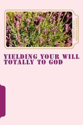 Yielding Your Will Totally To God by Lindsey, Barbara Lee