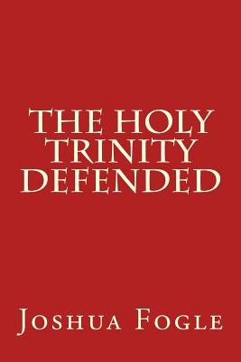 The Holy Trinity Defended by Fogle, Joshua a.