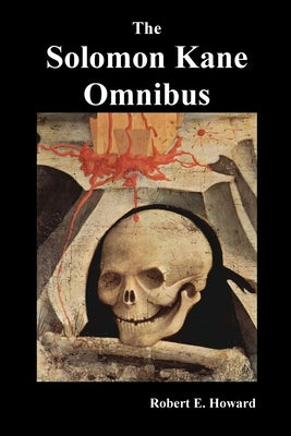 The Solomon Kane Omnibus: Skulls in the Stars, the Footfalls Within, the Moon of Skulls, the Hills of the Dead, Wings in the Night, Rattle of Bo by Howard, Robert Ervin