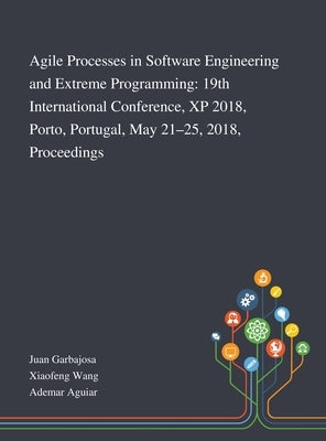 Agile Processes in Software Engineering and Extreme Programming: 19th International Conference, XP 2018, Porto, Portugal, May 21-25, 2018, Proceedings by Juan Garbajosa