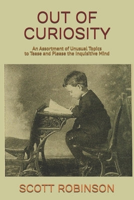 Out of Curiosity: An Assortment of Unusual Topics to Tease and Please the Inquisitive Mind by Robinson, Scott