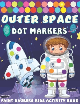 Outer Space Dot markers Paint Daubers Kids Activity Book: Easy Guided BIG DOTS, Dot Coloring Book For Kids & Toddlers with Planets, Astronauts, Space by Kreative Art Press