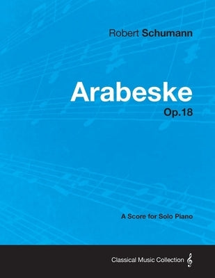 Arabeske - A Score for Solo Piano Op.18 by Schumann, Robert