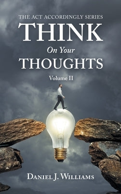 Think on Your Thoughts Volume Ii: The Act Accordingly Series by Williams, Daniel J.