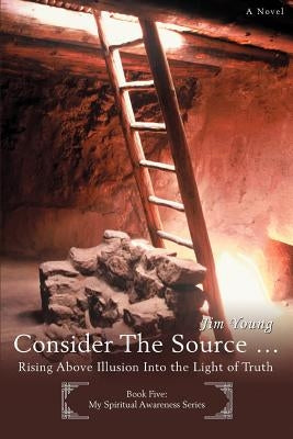 Consider The Source .: Rising Above Illusion Into the Light of Truth by Young, Jim