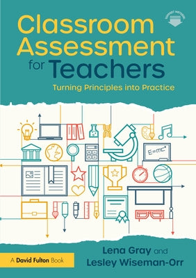 Classroom Assessment for Teachers: Turning Principles Into Practice by Gray, Lena