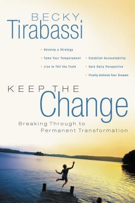 Keep the Change: Breaking Through to Permanent Transformation by Tirabassi, Becky