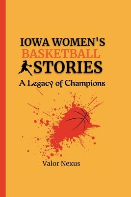 Iowa Women's Basketball Stories: A Legacy of Champions by Nexus, Valor