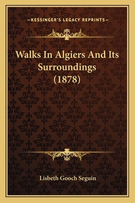 Walks In Algiers And Its Surroundings (1878) by Seguin, Lisbeth Gooch