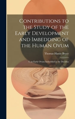 Contributions to the Study of the Early Development and Imbedding of the Human Ovum: I. an Early Ovum Imbedded in the Decidua by Bryce, Thomas Hastie