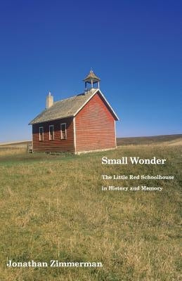 Small Wonder: The Little Red Schoolhouse in History and Memory by Zimmerman, Jonathan