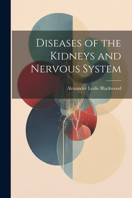 Diseases of the Kidneys and Nervous System by Blackwood, Alexander Leslie