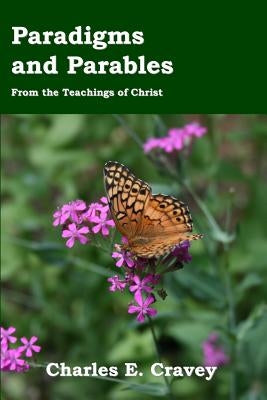 Paradigms And Parables: From The Teachings Of Christ by Cravey, Charles E.