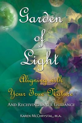 Garden of Light: Aligning with Your True Nature and Receiving Inner Guidance by McChrystal, Karen a.