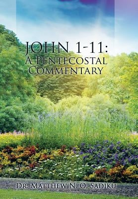 John 1-11: A Pentecostal Commentary by Sadiku, Matthew N. O.