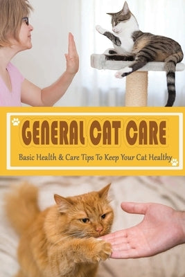 General Cat Care: Basic Health & Care Tips To Keep Your Cat Healthy: Tips On Caring For Your Cat by Padro, Ara