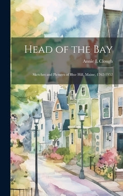 Head of the Bay: Sketches and Pictures of Blue Hill, Maine, 1762-1952 by Clough, Annie L.