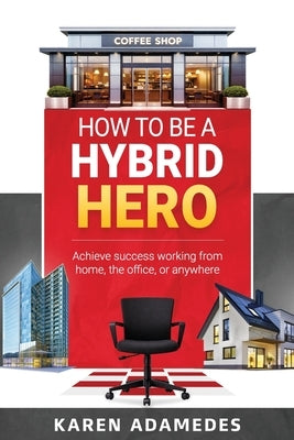 How to Be a Hybrid Hero: Achieve success working from home, the office, or anywhere by Adamedes, Karen