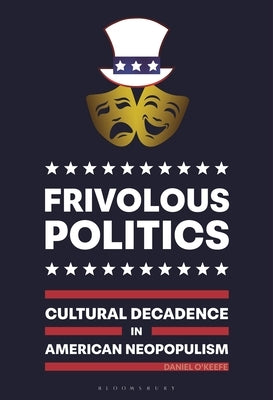 Frivolous Politics: Cultural Decadence in American Neopopulism by O'Keefe, Daniel