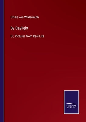By Daylight: Or, Pictures from Real Life by Wildermuth, Ottilie Von