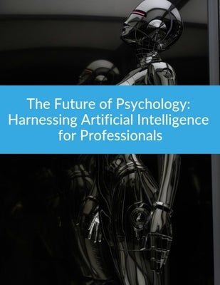 The Future of Psychology: Harnessing Artificial Intelligence for Professionals AI Psychology Technology by Press, Rosey