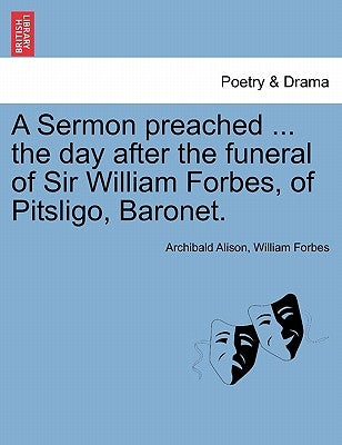 A Sermon Preached ... the Day After the Funeral of Sir William Forbes, of Pitsligo, Baronet. by Alison, Archibald