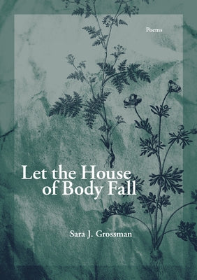 Let the House of Body Fall by Grossman, Sara J.