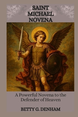 Saint Michael Novena: A Powerful Novena To The Defender Of Heaven by Denham, Betty G.