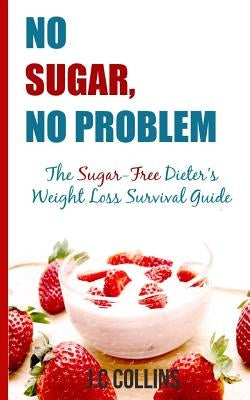No Sugar, No Problems: The Sugar-Free Dieter's Weight Loss Survival Guide by Collins, J. C.
