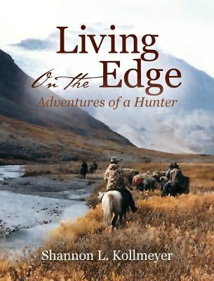 Living on the Edge: Adventures of a Hunter by Kollmeyer, Shannon L.