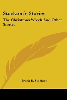 Stockton's Stories: The Christmas Wreck And Other Stories by Stockton, Frank R.