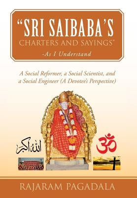 Sri Saibaba's Charters and Sayings -As I Understand: A Social Reformer, a Social Scientist, and a Social Engineer (a Devotee's Perspective) by Pagadala, Rajaram