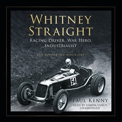 Whitney Straight: Racing Driver, War Hero, Industrialist; The Authorised Biography by Kenny, Paul