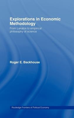 Explorations in Economic Methodology: From Lakatos to Empirical Philosophy of Science by Backhouse, Roger E.