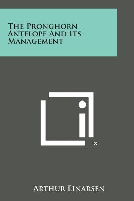 The Pronghorn Antelope and Its Management by Einarsen, Arthur
