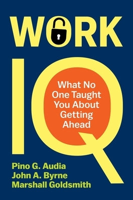 Work IQ: What No One Taught You about Getting Ahead by Audia, Pino G.