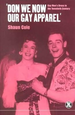 'Don We Now Our Gay Apparel: Gay Men's Dress in the Twentieth Century by Cole, Shaun