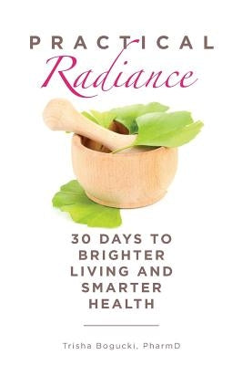 Practical Radiance: 30 Days to Brighter Living and Smarter Health by Bogucki, Pharmd Trisha
