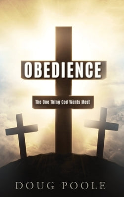 Obedience: The One Thing God Wants Most by Poole, Doug
