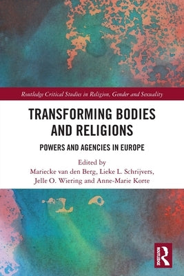 Transforming Bodies and Religions: Powers and Agencies in Europe by Van Den Berg, Mariecke