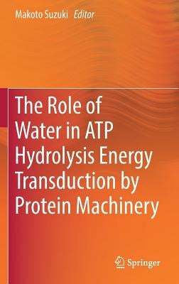 The Role of Water in Atp Hydrolysis Energy Transduction by Protein Machinery by Suzuki, Makoto
