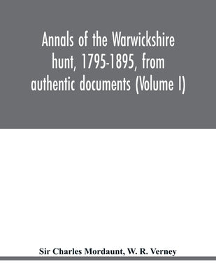 Annals of the Warwickshire hunt, 1795-1895, from authentic documents (Volume I) by Charles Mordaunt