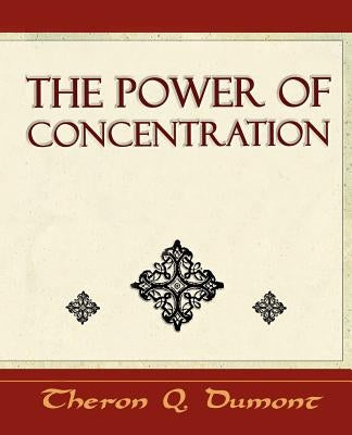 The Power of Concentration - Learn How to Concentrate by Theron Q. Dumont, Q. Dumont