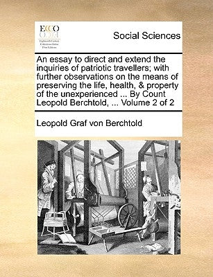 An essay to direct and extend the inquiries of patriotic travellers; with further observations on the means of preserving the life, health, & property by Berchtold, Leopold Graf Von