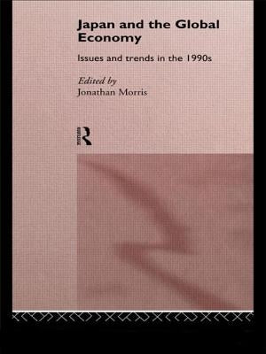 Japan and the Global Economy: Issues and Trends in the 1990s by Morris, Jonathan