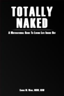Totally Naked: A Motivational Guide To Living Life Inside Out by Ware, Ebonie M.