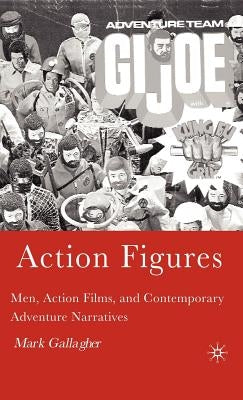 Action Figures: Men, Action Films, and Contemporary Adventure Narratives by Gallagher, M.