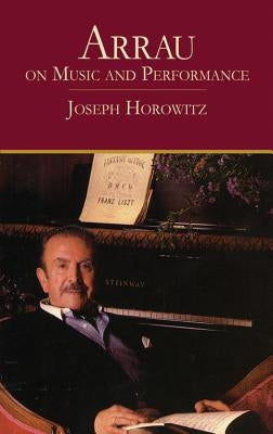 Arrau on Music and Performance by Horowitz, Joseph